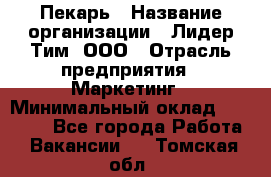 Пекарь › Название организации ­ Лидер Тим, ООО › Отрасль предприятия ­ Маркетинг › Минимальный оклад ­ 27 600 - Все города Работа » Вакансии   . Томская обл.